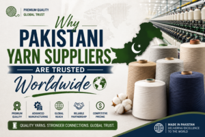 Why Pakistani Yarn Suppliers Are Trusted Worldwide
